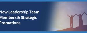 Strengthening Our Team with New Leadership Team Members and Strategic Promotions